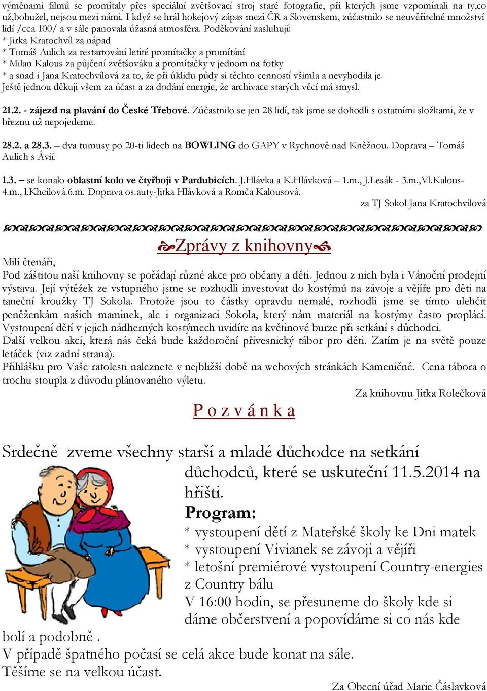 Poděkování zasluhují: * Jirka Kratochvíl za nápad * Tomáš Aulich za restartování letité promítačky a promítání * Milan Kalous za půjčení zvětšováku a promítačky v jednom na fotky * a snad i Jana