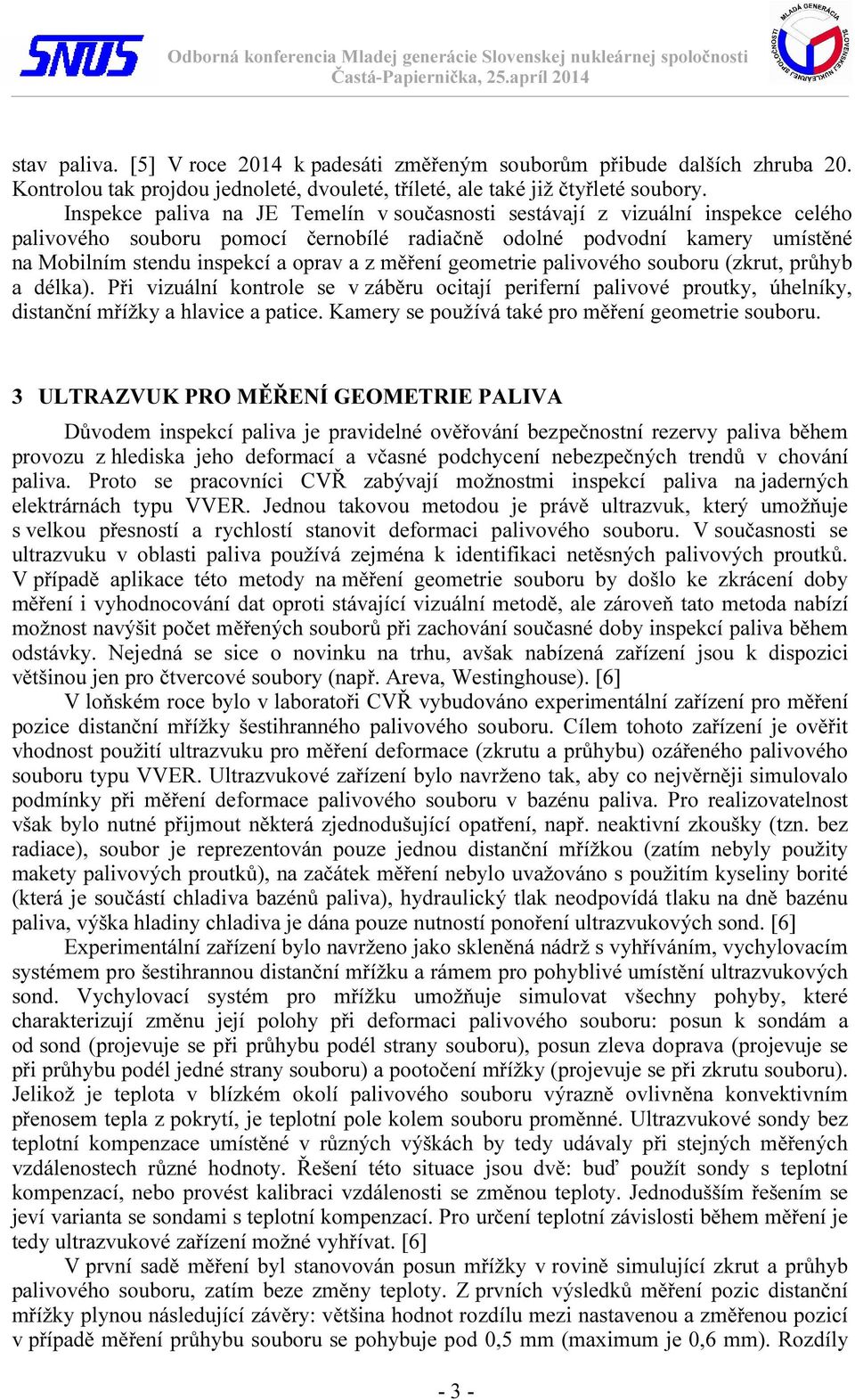 měření geometrie palivového souboru (zkrut, průhyb a délka). Při vizuální kontrole se v záběru ocitají periferní palivové proutky, úhelníky, distanční mřížky a hlavice a patice.