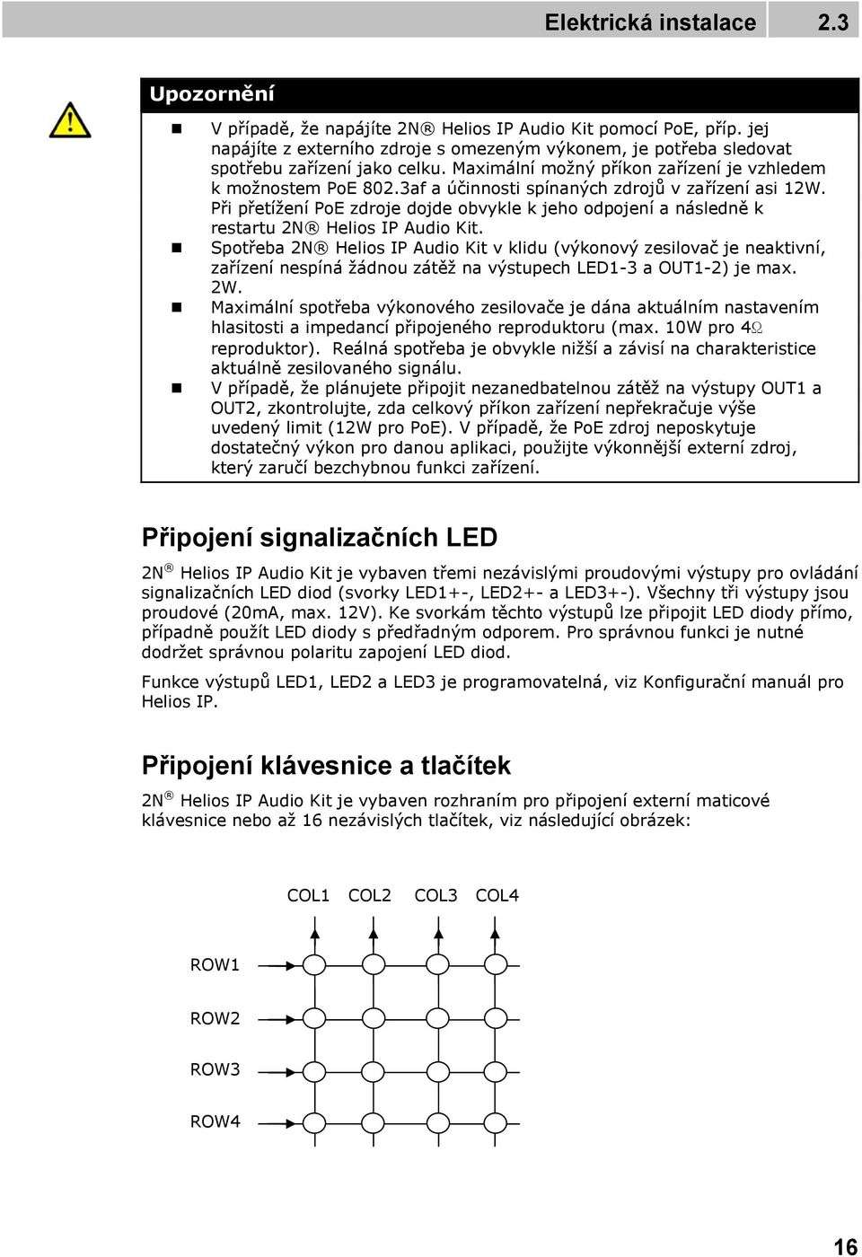 3af a účinnosti spínaných zdrojů v zařízení asi 12W. Při přetížení PoE zdroje dojde obvykle k jeho odpojení a následně k restartu 2N Helios IP Audio Kit.