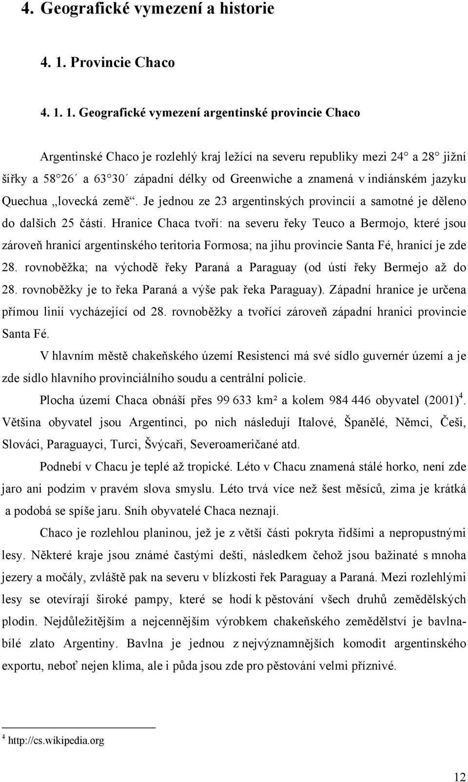 1. Geografické vymezení argentinské provincie Chaco Argentinské Chaco je rozlehlý kraj ležící na severu republiky mezi 24 a 28 jižní šířky a 58 26 a 63 30 západní délky od Greenwiche a znamená v