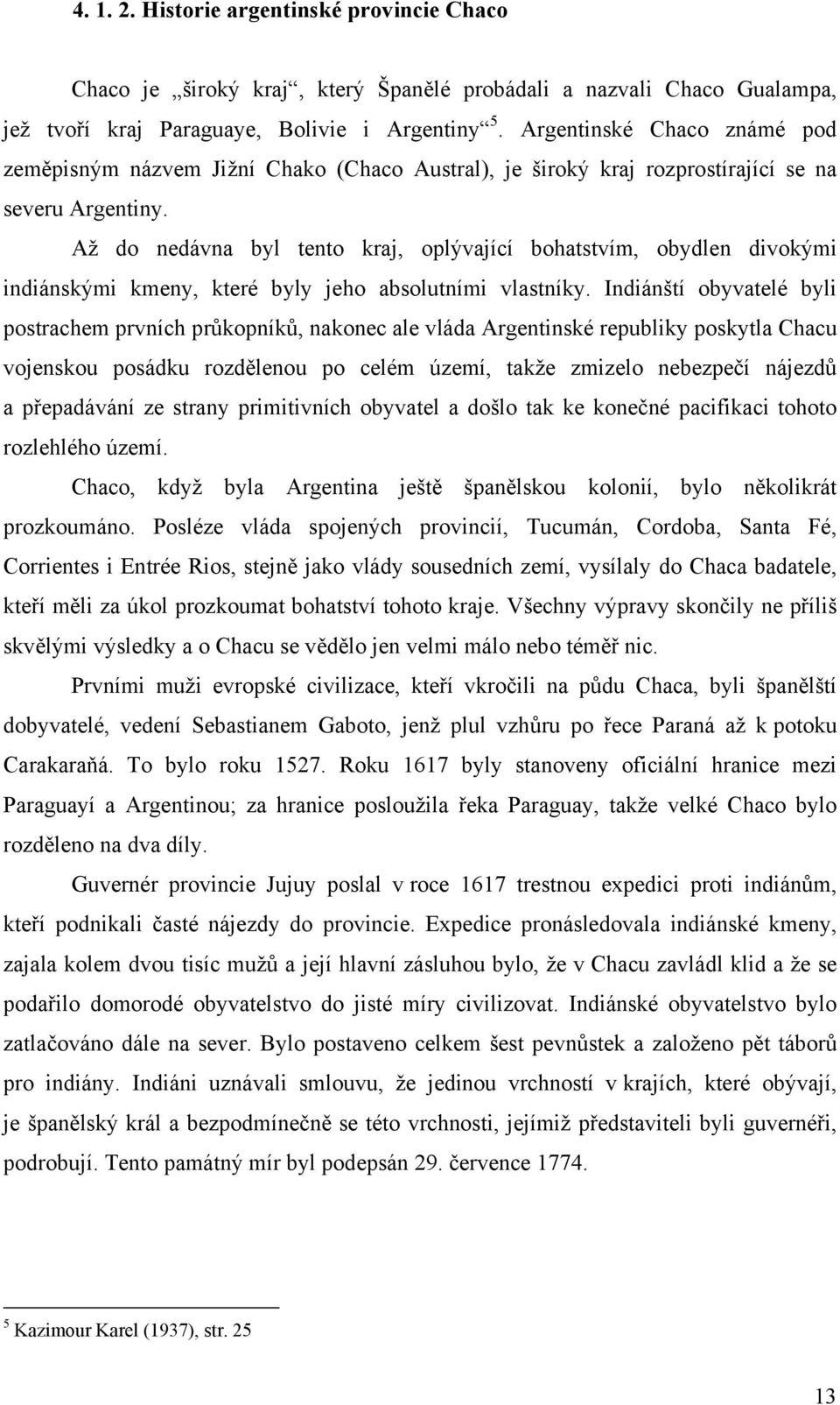 Až do nedávna byl tento kraj, oplývající bohatstvím, obydlen divokými indiánskými kmeny, které byly jeho absolutními vlastníky.