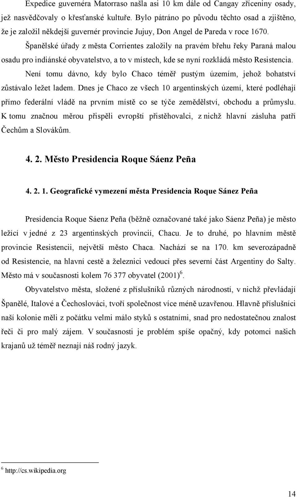 Španělské úřady z města Corrientes založily na pravém břehu řeky Paraná malou osadu pro indiánské obyvatelstvo, a to v místech, kde se nyní rozkládá město Resistencia.