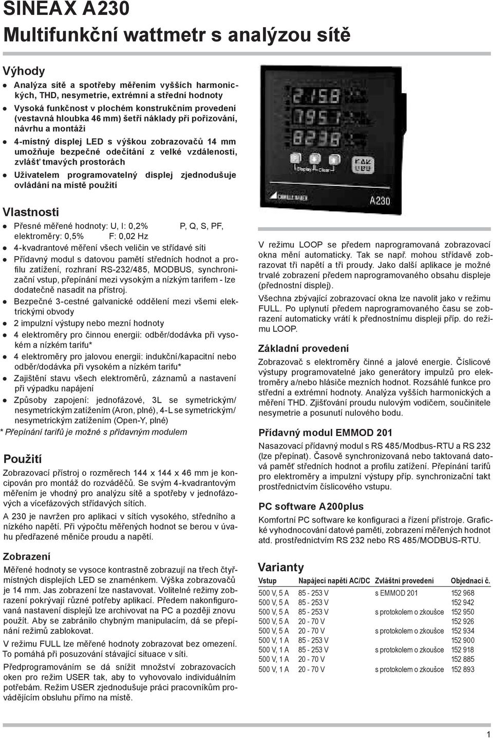 ovládání na místě použití Vlastnosti Přesné měřené hodnoty: U, I: 0,2% P, Q, S, PF, elektroměry: 0,5% F: 0,02 Hz 4-kvadrantové měření všech veličin ve střídavé síti Přídavný modul s datovou pamětí