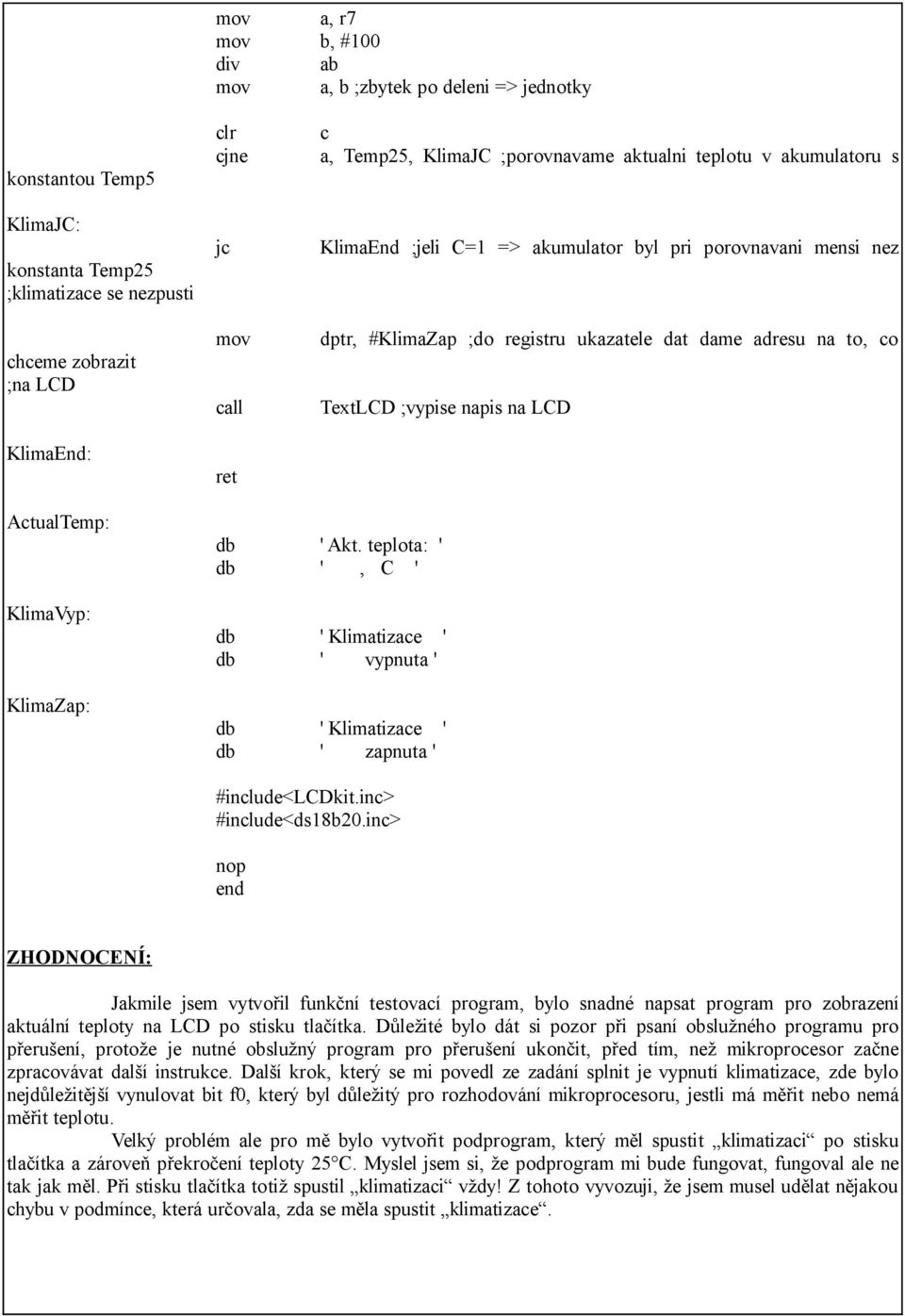 ActualTemp: KlimaVyp: KlimaZap: db ' Akt. teplota: ' db ', C ' db ' Klimatizace ' db ' vypnuta ' db ' Klimatizace ' db ' zapnuta ' #include<lcdkit.inc> #include<ds18b20.