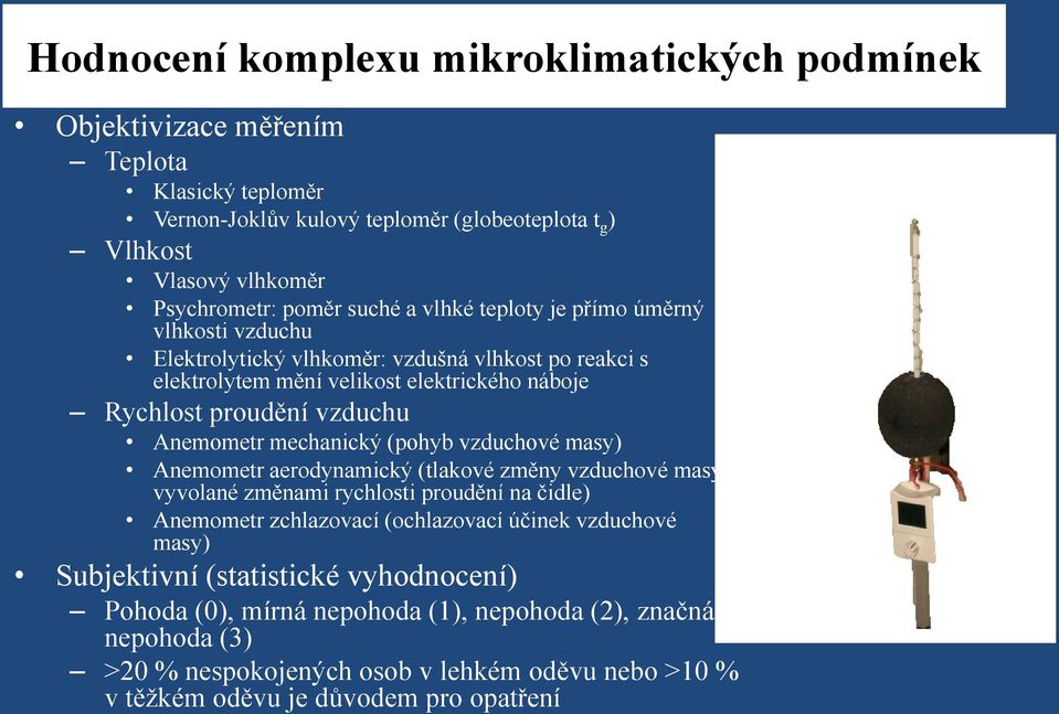 mechanický (pohyb vzduchové masy) Anemometr aerodynamický (tlakové změny vzduchové masy vyvolané změnami rychlosti proudění na čidle) Anemometr zchlazovací (ochlazovací účinek vzduchové masy)