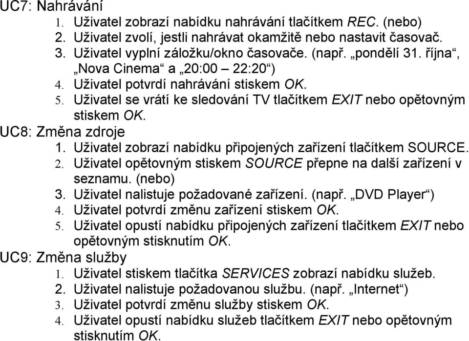 Uživatel zobrazí nabídku připojených zařízení tlačítkem SOURCE. 2. Uživatel opětovným stiskem SOURCE přepne na další zařízení v seznamu. (nebo) 3. Uživatel nalistuje požadované zařízení. (např.