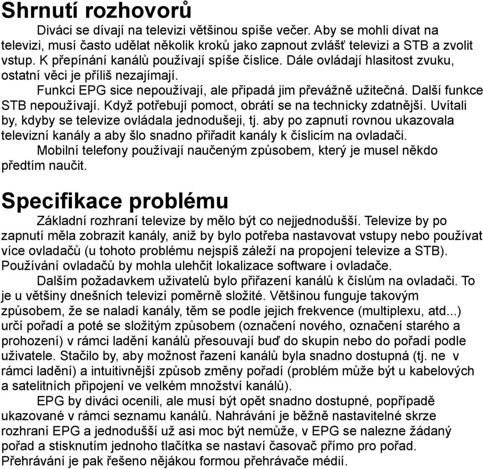 Další funkce STB nepoužívají. Když potřebují pomoct, obrátí se na technicky zdatnější. Uvítali by, kdyby se televize ovládala jednodušeji, tj.