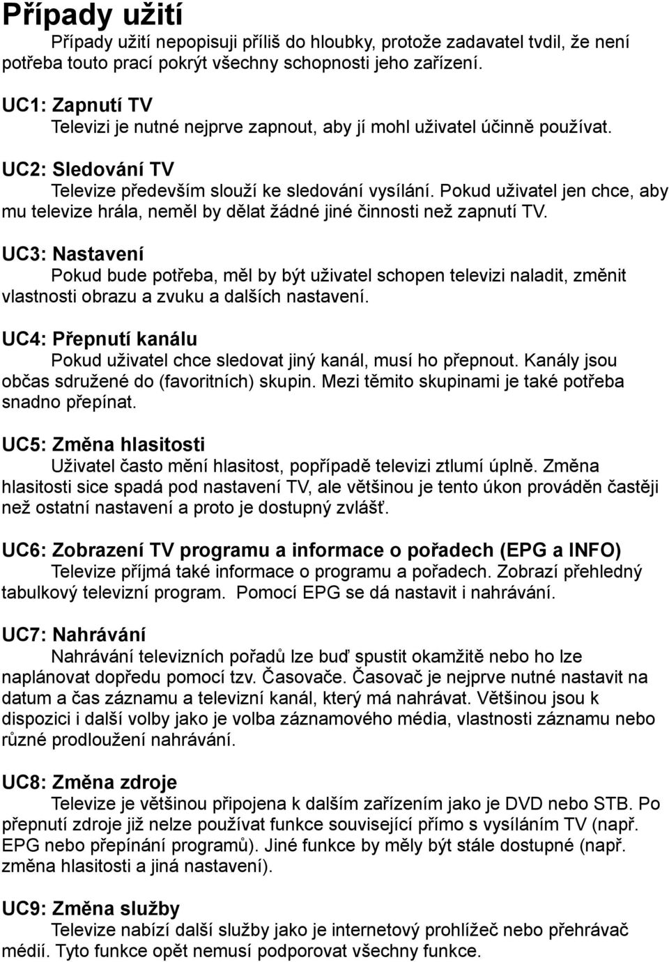 Pokud uživatel jen chce, aby mu televize hrála, neměl by dělat žádné jiné činnosti než zapnutí TV.