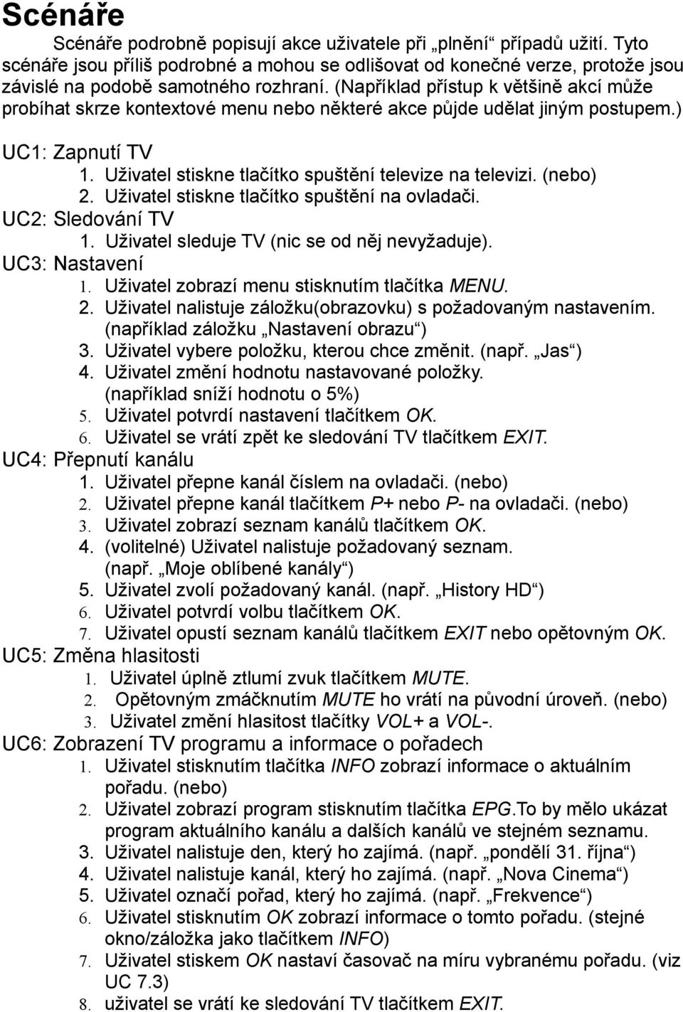 (nebo) 2. Uživatel stiskne tlačítko spuštění na ovladači. UC2: Sledování TV 1. Uživatel sleduje TV (nic se od něj nevyžaduje). UC3: Nastavení 1. Uživatel zobrazí menu stisknutím tlačítka MENU. 2. Uživatel nalistuje záložku(obrazovku) s požadovaným nastavením.