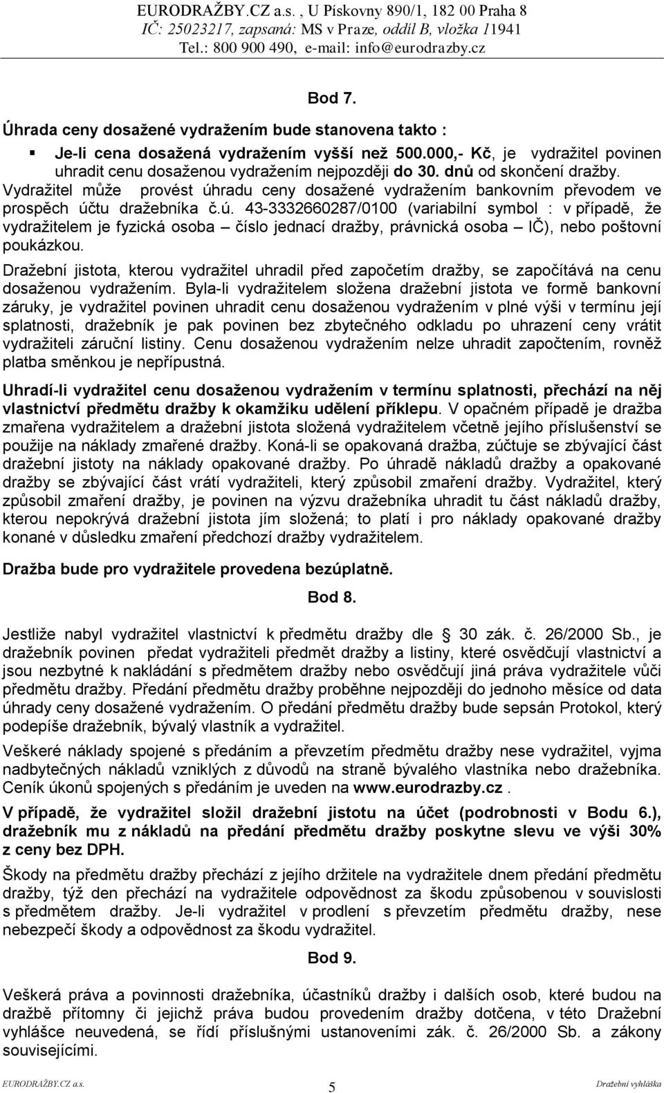 Vydražitel může provést úhradu ceny dosažené vydražením bankovním převodem ve prospěch účtu dražebníka č.ú. 43-3332660287/0100 (variabilní symbol : v případě, že vydražitelem je fyzická osoba číslo jednací dražby, právnická osoba IČ), nebo poštovní poukázkou.
