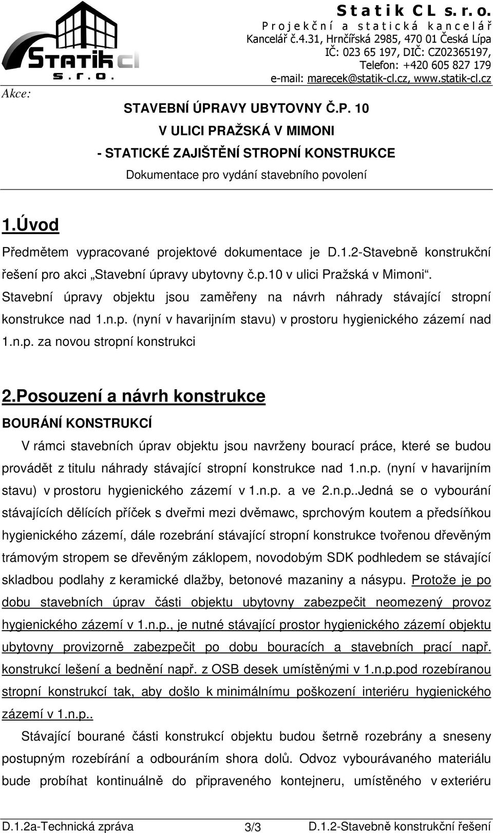 Posouzení a návrh konstrukce BOURÁNÍ KONSTRUKCÍ V rámci stavebních úprav objektu jsou navrženy bourací práce, které se budou provádět z titulu náhrady stávající stropní konstrukce nad 1.n.p. (nyní v havarijním stavu) v prostoru hygienického zázemí v 1.