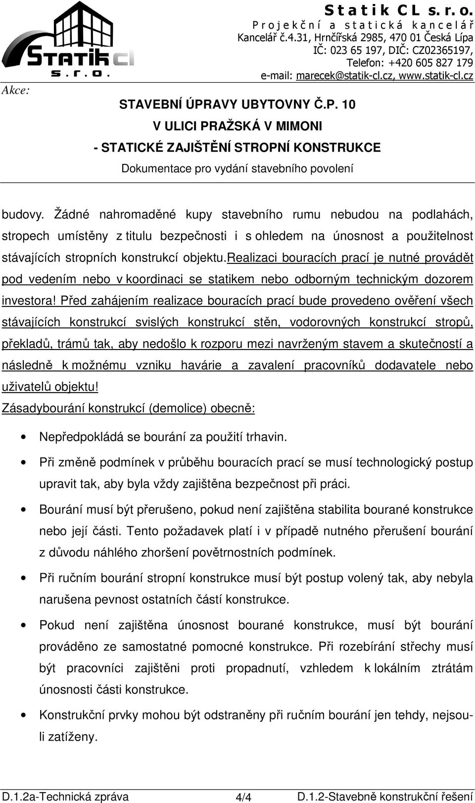 Před zahájením realizace bouracích prací bude provedeno ověření všech stávajících konstrukcí svislých konstrukcí stěn, vodorovných konstrukcí stropů, překladů, trámů tak, aby nedošlo k rozporu mezi