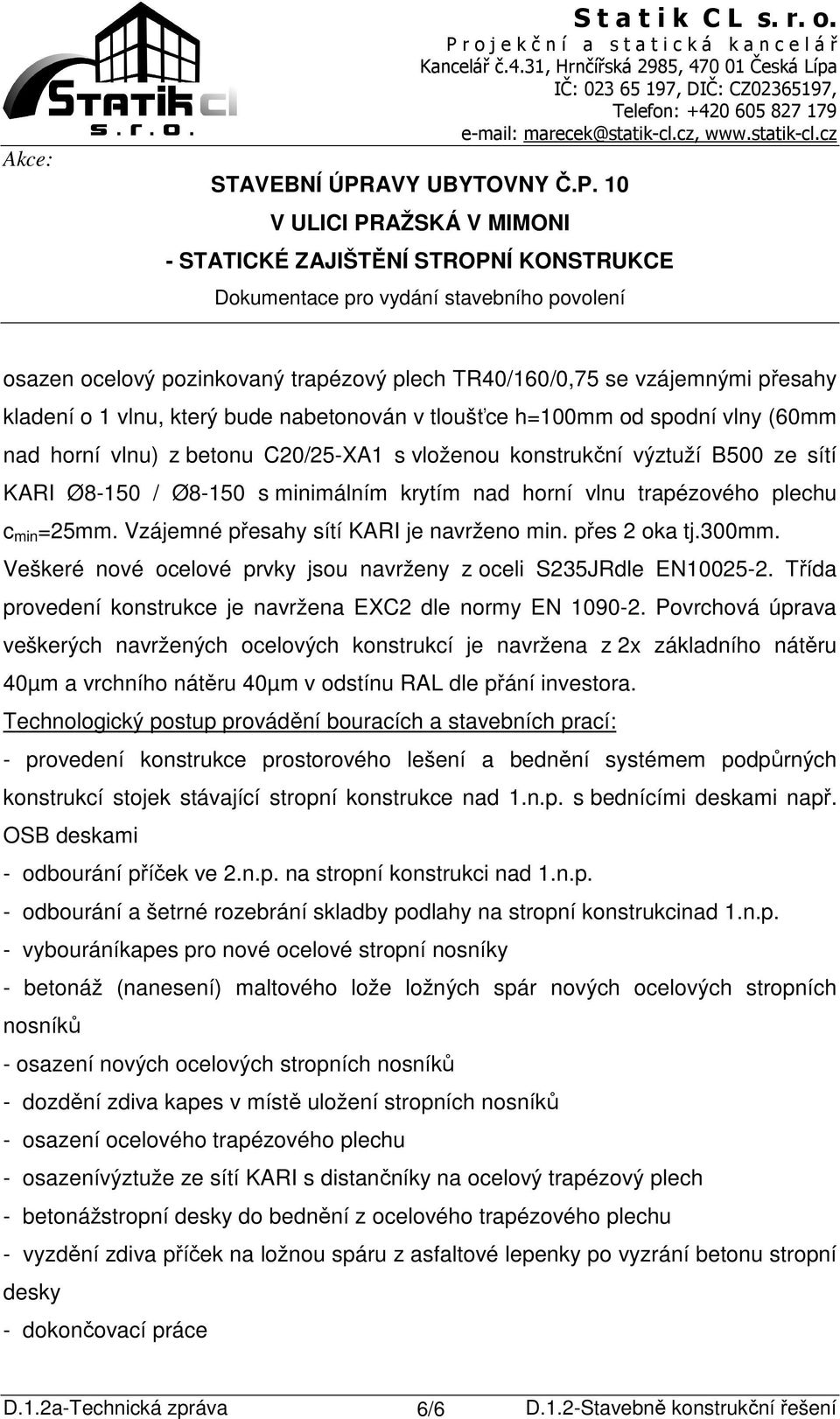 Veškeré nové ocelové prvky jsou navrženy z oceli S235JRdle EN10025-2. Třída provedení konstrukce je navržena EXC2 dle normy EN 1090-2.