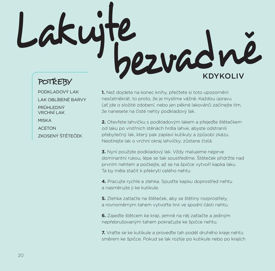 Každou úpravu (ať jde o složité zdobení, nebo jen pěkné lakování) začínejte tím, že nanesete na čisté nehty podkladový lak. 2.