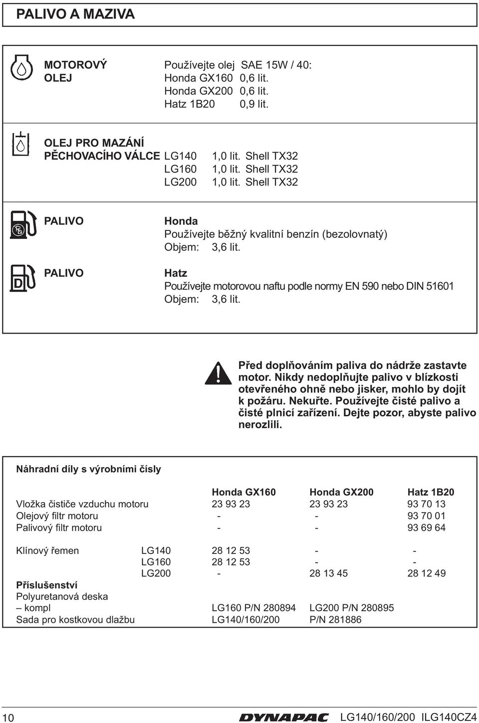 Před doplňováním paliva do nádrže zastavte motor. Nikdy nedoplňujte palivo v blízkosti otevřeného ohně nebo jisker, mohlo by dojít k požáru. Nekuřte. Používejte čisté palivo a čisté plnicí zařízení.
