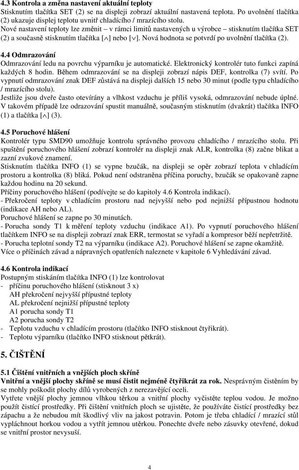 Nové nastavení teploty lze změnit v rámci limitů nastavených u výrobce stisknutím tlačítka SET (2) a současně stisknutím tlačítka [ ] nebo [ ]. Nová hodnota se potvrdí po uvolnění tlačítka (2). 4.