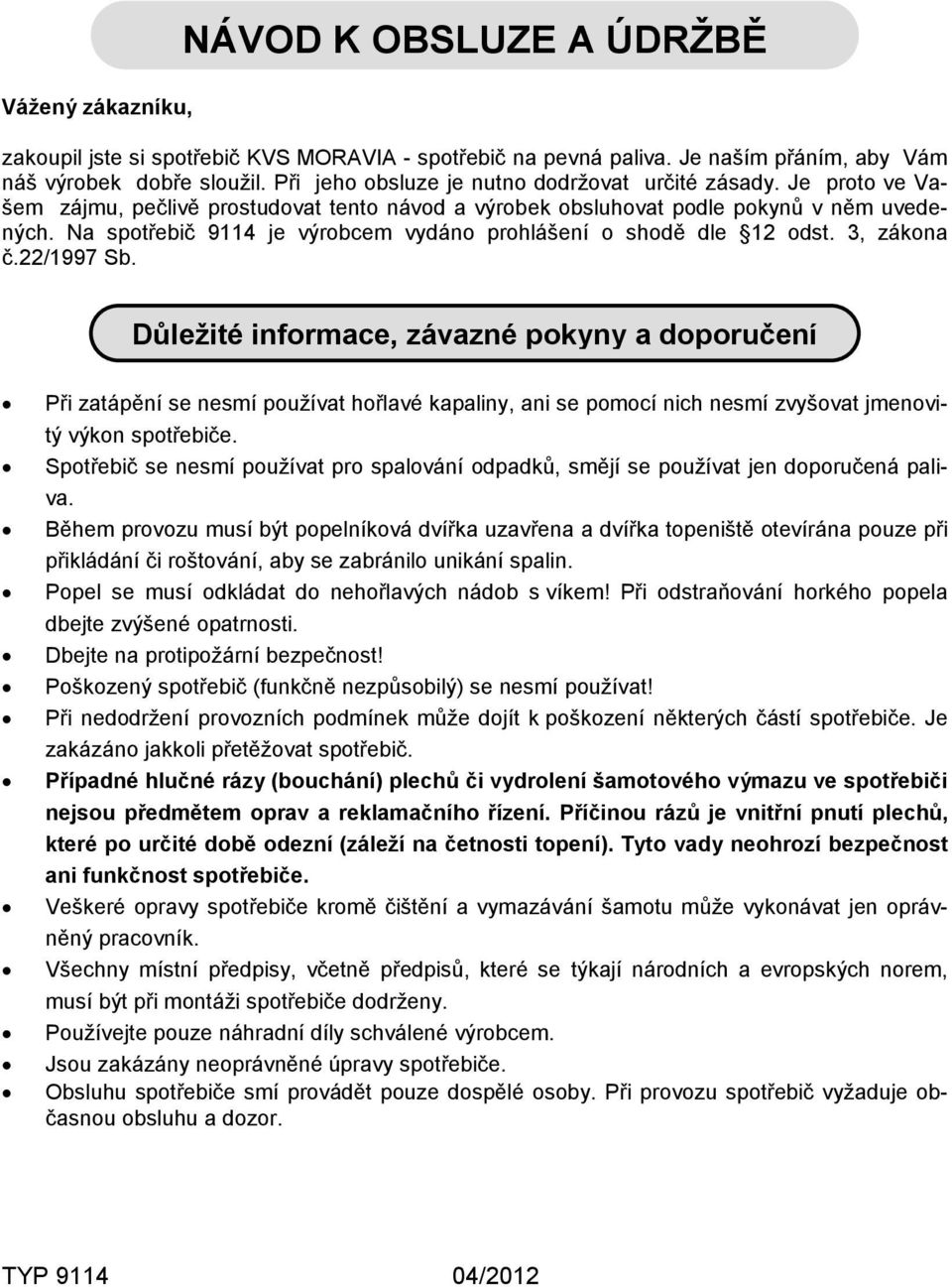 Na spotřebič 9114 je výrobcem vydáno prohlášení o shodě dle 12 odst. 3, zákona č.22/1997 Sb.