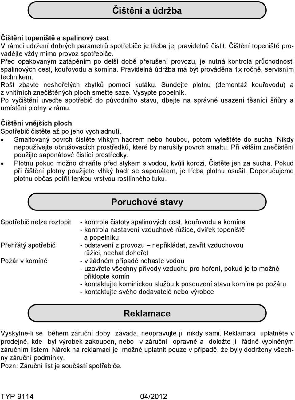 Rošt zbavte neshořelých zbytků pomocí kutáku. Sundejte plotnu (demontáž kouřovodu) a z vnitřních znečištěných ploch smeťte saze. Vysypte popelník.