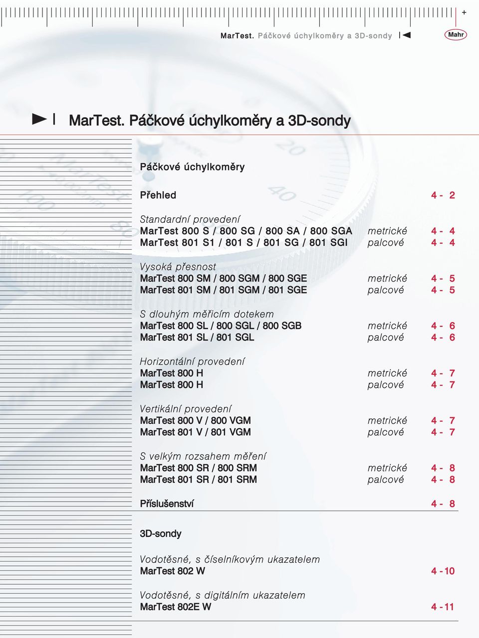 přesnost MarTest 800 SM / 800 SGM / 800 SGE metrické 4-5 MarTest 801 SM / 801 SGM / 801 SGE palcové 4-5 S dlouhým měřicím dotekem MarTest 800 SL / 800 SGL / 800 SGB metrické 4-6 MarTest 801 SL / 801