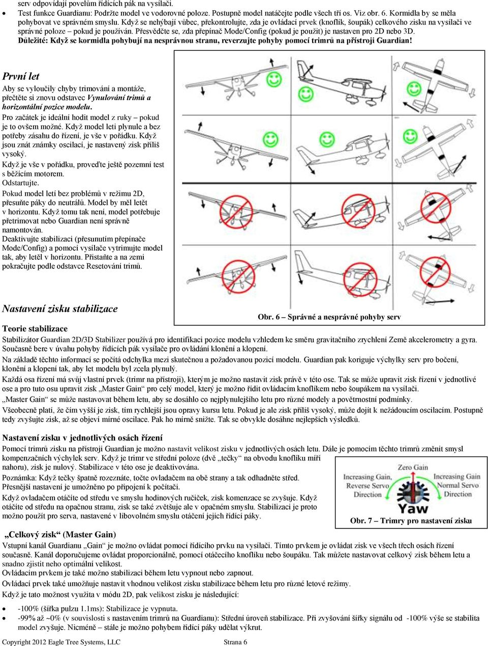 Přesvědčte se, zda přepínač Mode/Config (pokud je použit) je nastaven pro 2D nebo 3D. Důležité: Když se kormidla pohybují na nesprávnou stranu, reverzujte pohyby pomocí trimrů na přístroji Guardian!