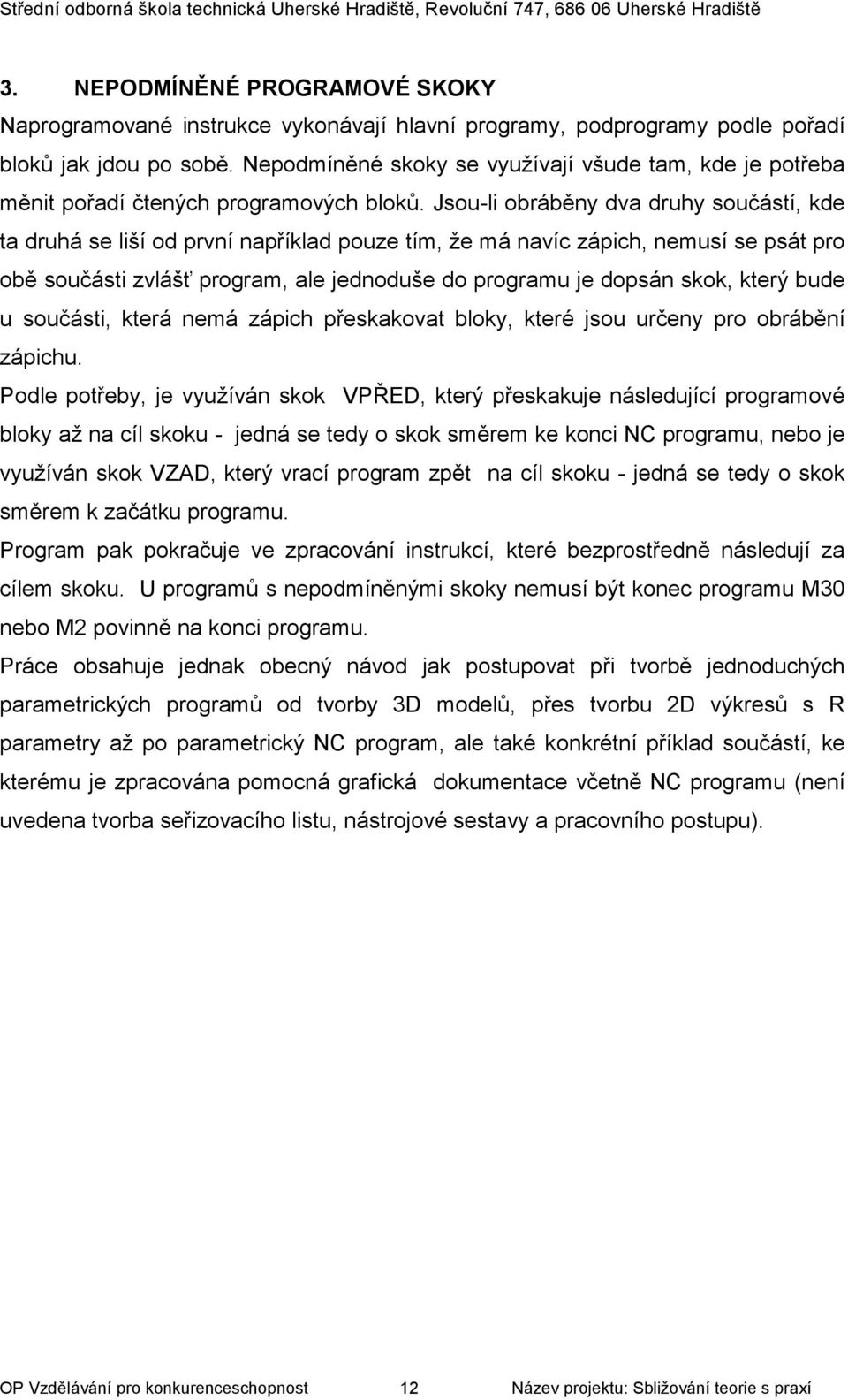 Jsou-li obráběny dva druhy součástí, kde ta druhá se liší od první například pouze tím, že má navíc zápich, nemusí se psát pro obě součásti zvlášť program, ale jednoduše do programu je dopsán skok,