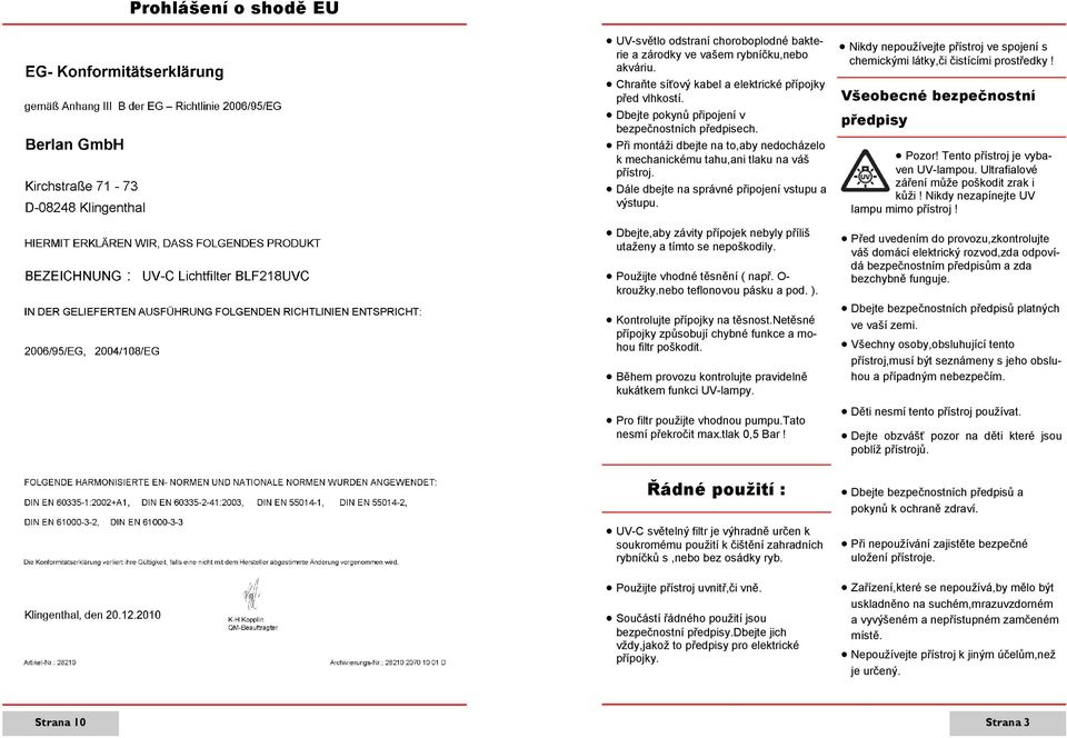 Dbejte,aby závity přípojek nebyly příliš utaženy a tímto se nepoškodily. Použijte vhodné těsnění ( např. O- kroužky.nebo teflonovou pásku a pod. ). Kontrolujte přípojky na těsnost.