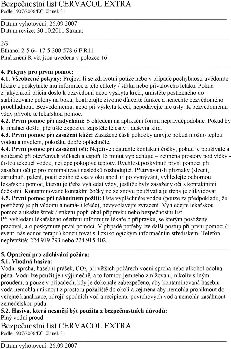 Bezvědomému, nebo při výskytu křečí, nepodávejte nic ústy. K bezvědomému vždy přivolejte lékařskou pomoc. 4.2. První pomoc při nadýchání: S ohledem na aplikační formu nepravděpodobné.