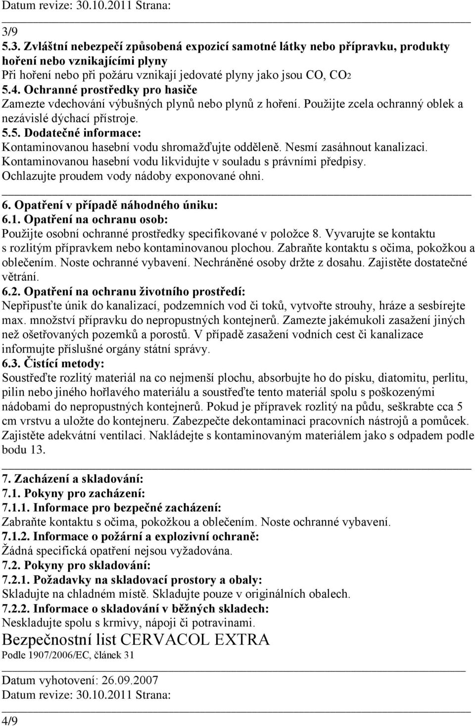 5. Dodatečné informace: Kontaminovanou hasební vodu shromažďujte odděleně. Nesmí zasáhnout kanalizaci. Kontaminovanou hasební vodu likvidujte v souladu s právními předpisy.