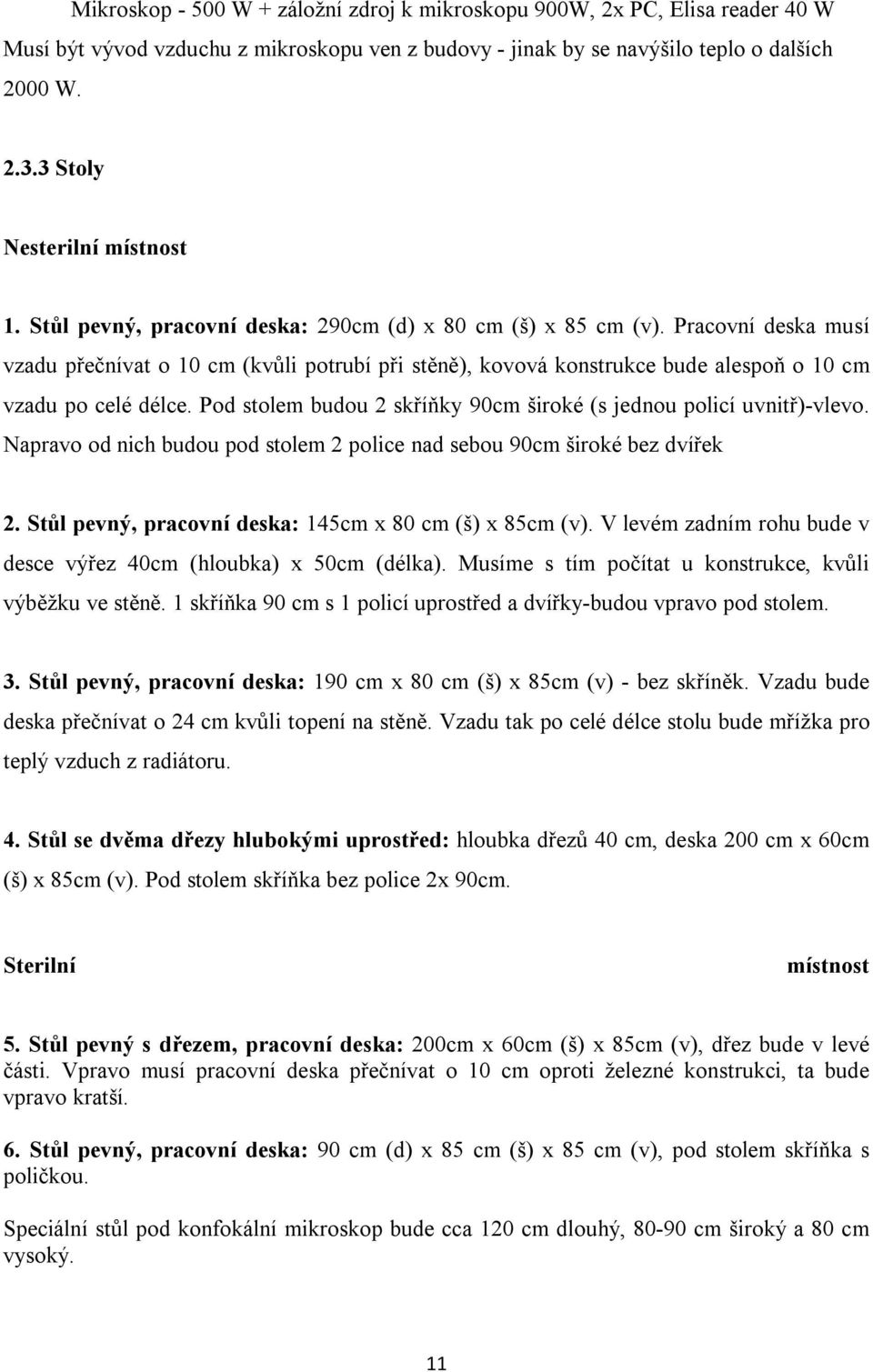 Pracovní deska musí vzadu přečnívat o 10 cm (kvůli potrubí při stěně), kovová konstrukce bude alespoň o 10 cm vzadu po celé délce.