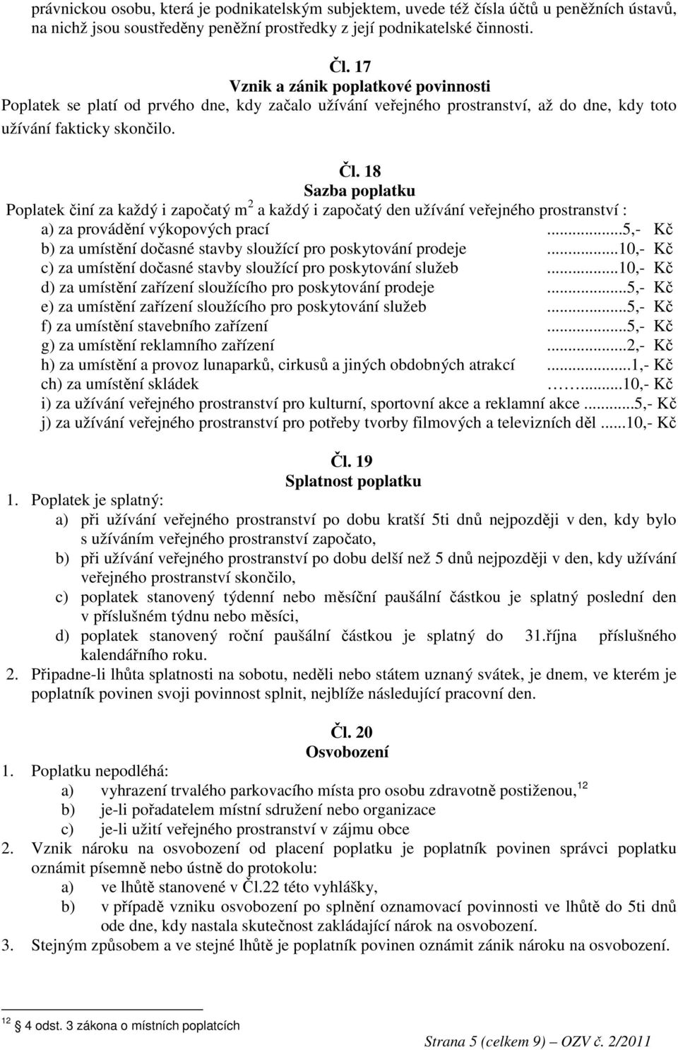 18 Poplatek činí za každý i započatý m 2 a každý i započatý den užívání veřejného prostranství : a) za provádění výkopových prací...5,- Kč b) za umístění dočasné stavby sloužící pro poskytování prodeje.