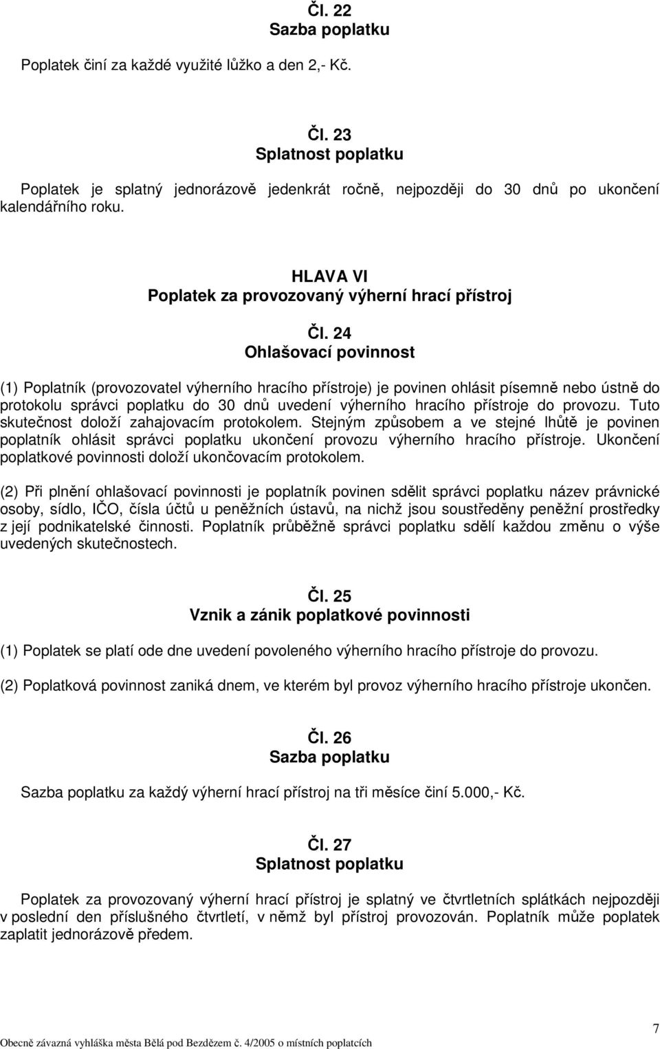 24 (1) Poplatník (provozovatel výherního hracího přístroje) je povinen ohlásit písemně nebo ústně do protokolu správci poplatku do 30 dnů uvedení výherního hracího přístroje do provozu.