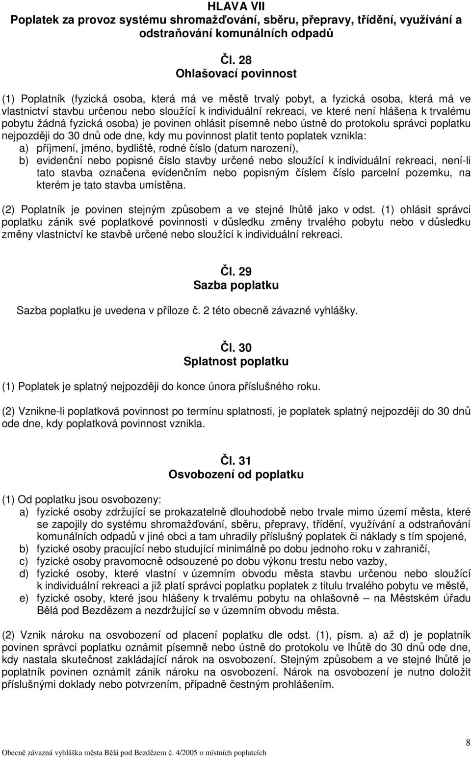 žádná fyzická osoba) je povinen ohlásit písemně nebo ústně do protokolu správci poplatku nejpozději do 30 dnů ode dne, kdy mu povinnost platit tento poplatek vznikla: a) příjmení, jméno, bydliště,