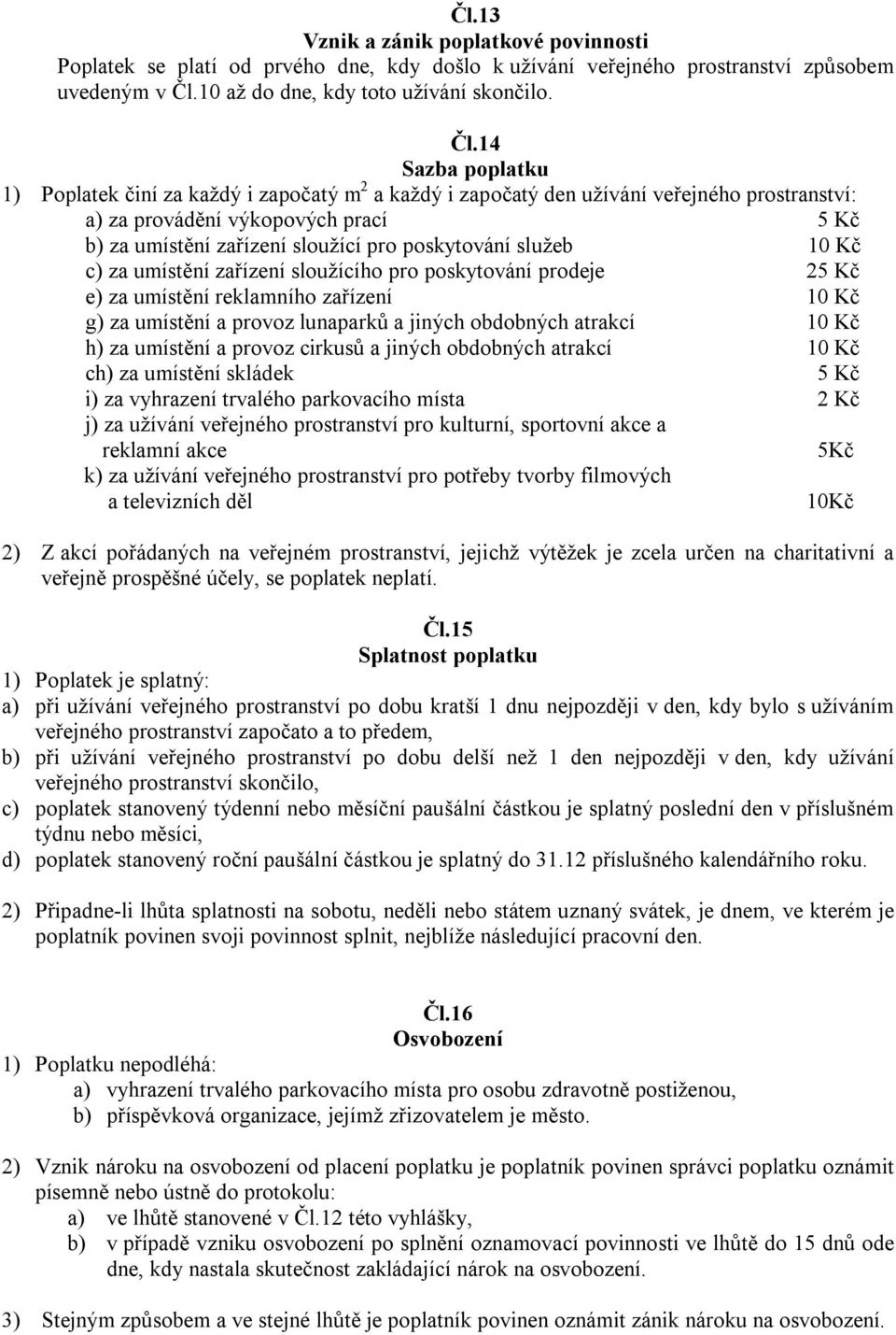 14 1) Poplatek činí za každý i započatý m 2 a každý i započatý den užívání veřejného prostranství: a) za provádění výkopových prací 5 Kč b) za umístění zařízení sloužící pro poskytování služeb 10 Kč