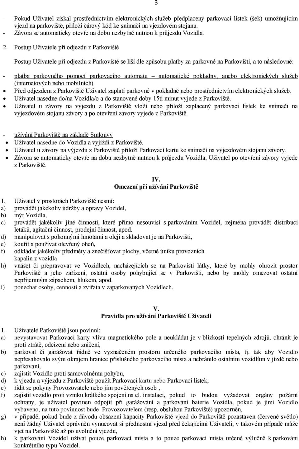 Postup Uživatele při odjezdu z Parkoviště 3 Postup Uživatele při odjezdu z Parkoviště se liší dle způsobu platby za parkovné na Parkovišti, a to následovně: - platba parkovného pomocí parkovacího