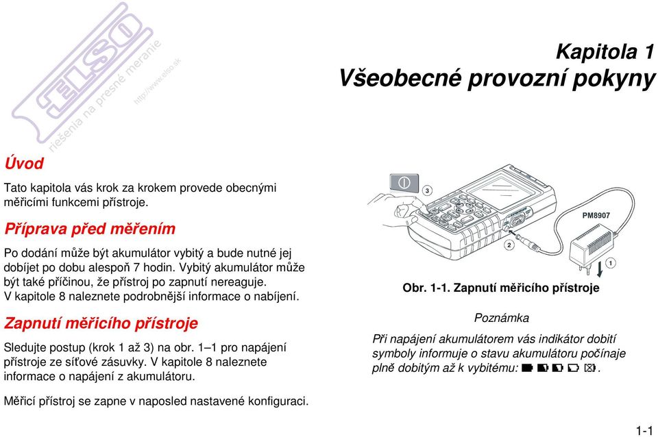 V kapitole 8 naleznete podrobnější informace o nabíjení. Zapnutí měřicího přístroje Sledujte postup (krok 1 až 3) na obr. 1 1 pro napájení přístroje ze síťové zásuvky.