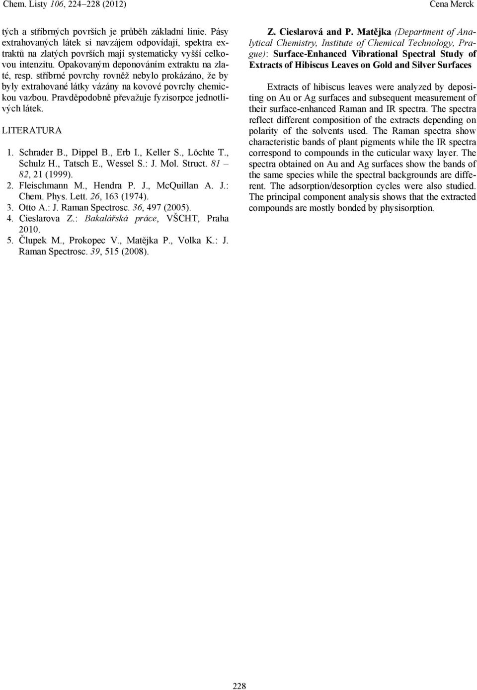 Pravděpodobně převažuje fyzisorpce jednotlivých látek. LITERATURA 1. Schrader B., Dippel B., Erb I., Keller S., Löchte T., Schulz H., Tatsch E., Wessel S.: J. Mol. Struct. 81 82, 21 (1999). 2. Fleischmann M.