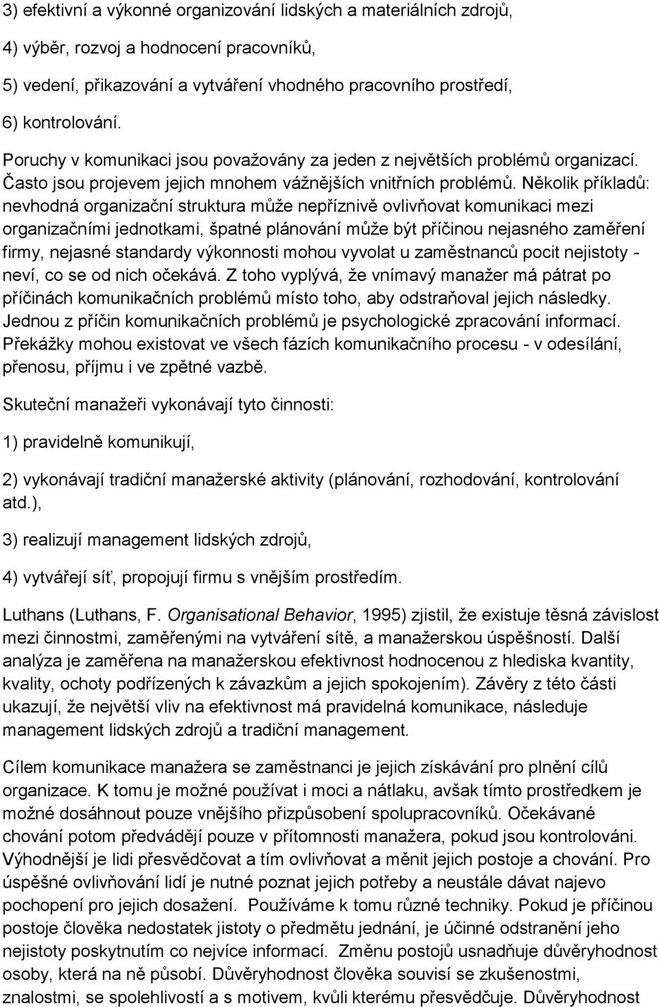 Několik příkladů: nevhodná organizační struktura může nepříznivě ovlivňovat komunikaci mezi organizačními jednotkami, špatné plánování může být příčinou nejasného zaměření firmy, nejasné standardy