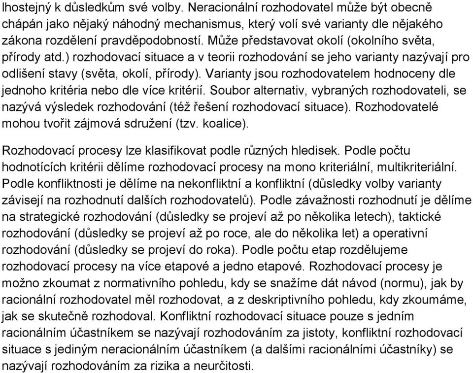 Varianty jsou rozhodovatelem hodnoceny dle jednoho kritéria nebo dle více kritérií. Soubor alternativ, vybraných rozhodovateli, se nazývá výsledek rozhodování (též řešení rozhodovací situace).