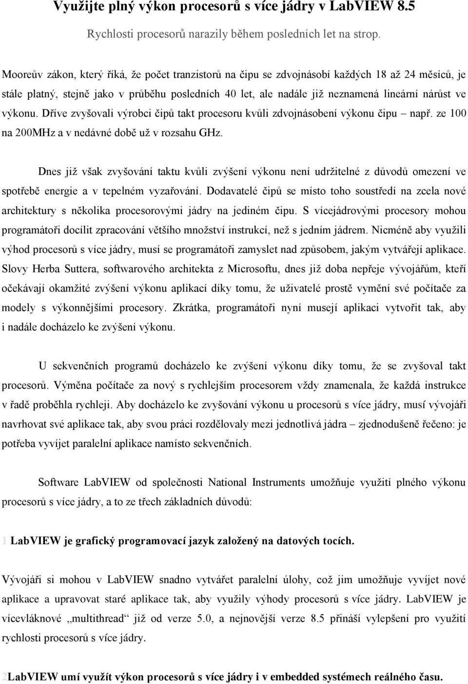 výkonu. Dříve zvyšovali výrobci čipů takt procesoru kvůli zdvojnásobení výkonu čipu např. ze 100 na 200MHz a v nedávné době už v rozsahu GHz.