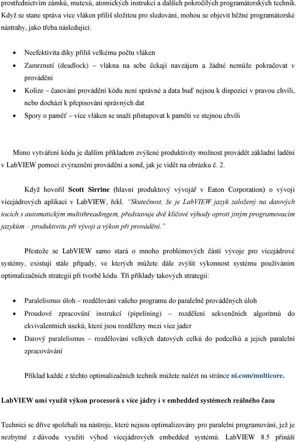 (deadlock) vlákna na sebe čekají navzájem a žádné nemůže pokračovat v provádění Kolize časování provádění kódu není správné a data buď nejsou k dispozici v pravou chvíli, nebo dochází k přepisování