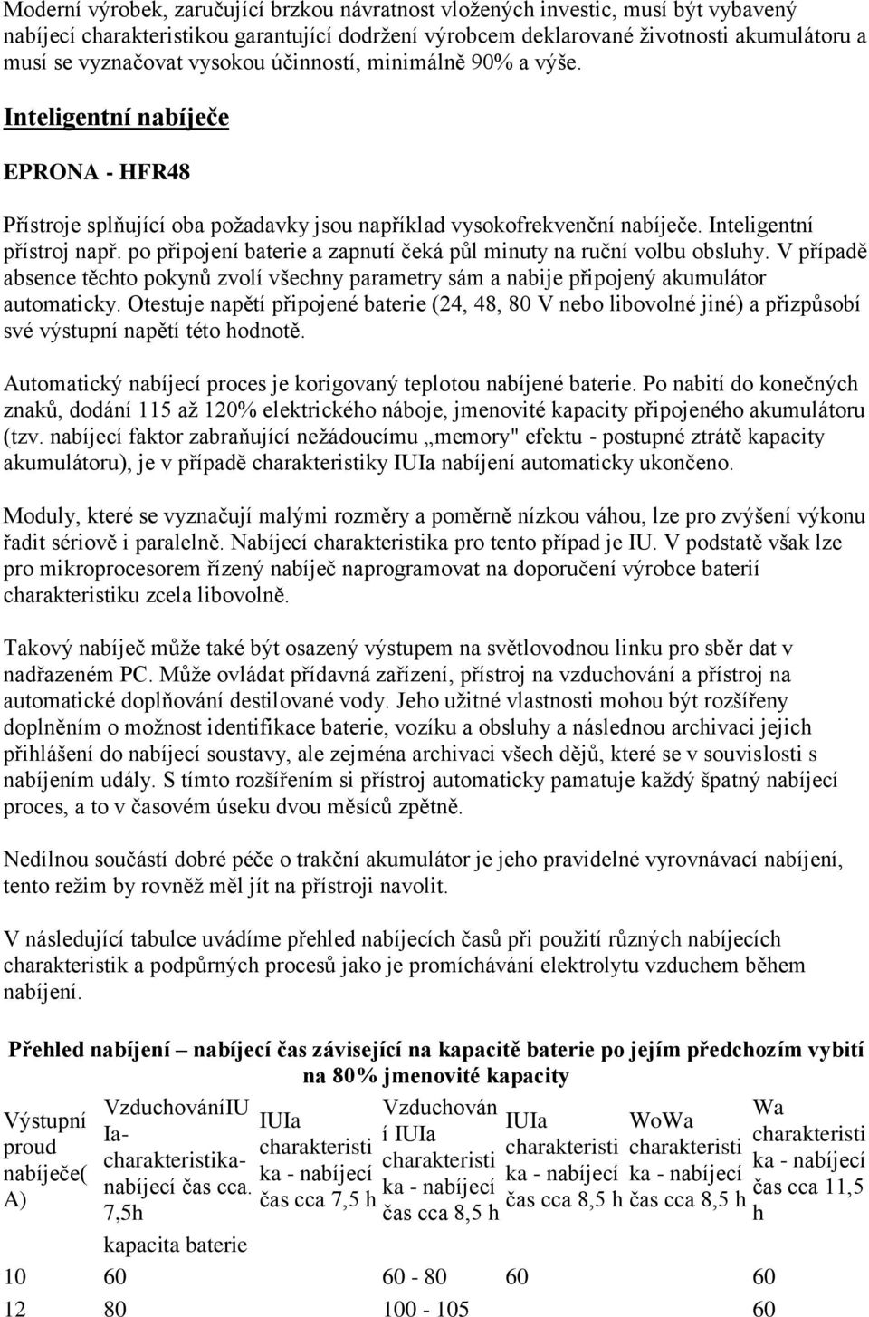 po připojení baterie a zapnutí čeká půl minuty na ruční volbu obsluhy. V případě absence těchto pokynů zvolí všechny parametry sám a nabije připojený akumulátor automaticky.
