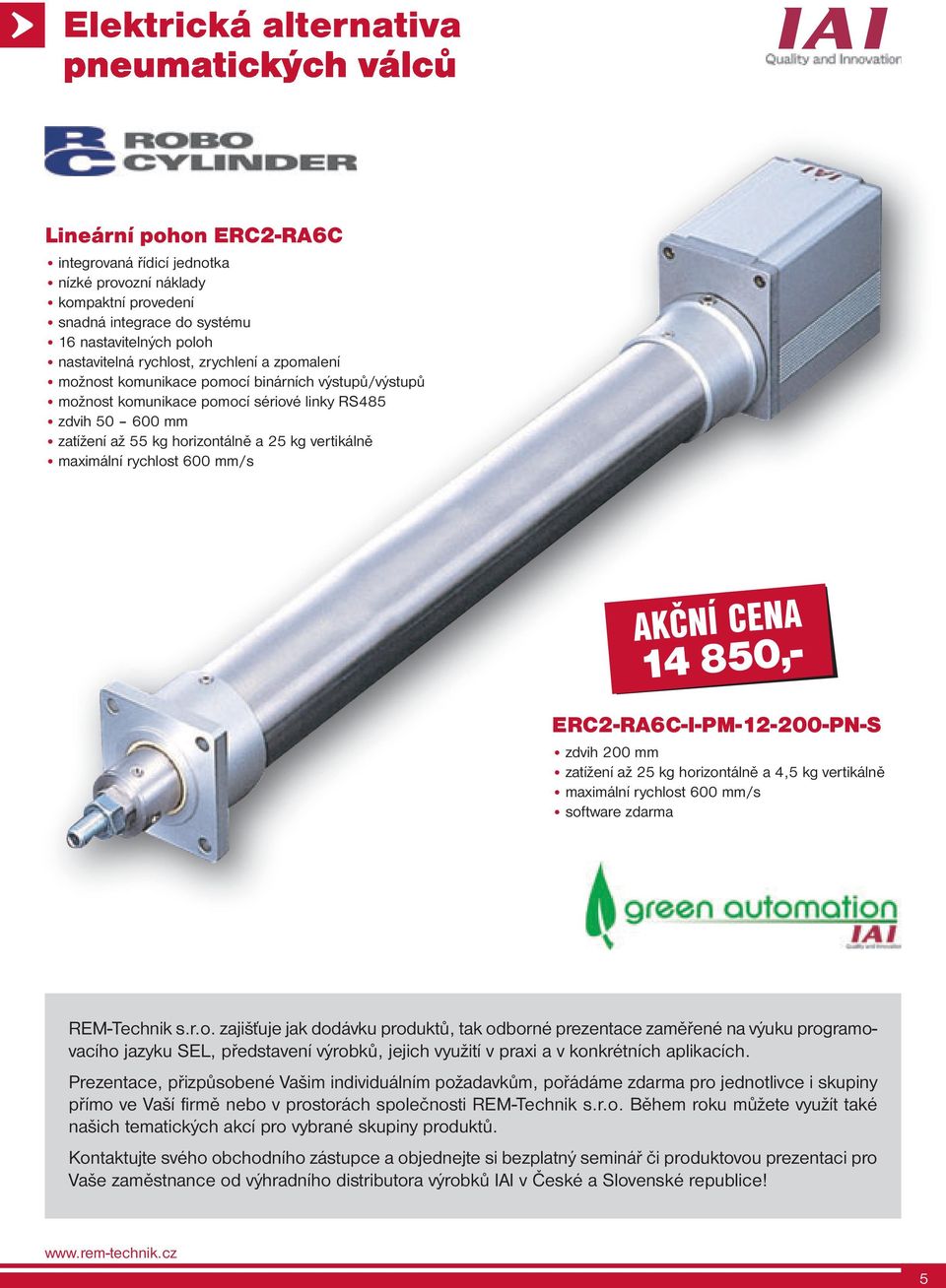 vertikálně maximální rychlost 600 mm/s AKČNÍ CENA 14 850,- ERC2-RA6C-I-PM-12-200-PN-S zdvih 200 mm zatížení až 25 kg horizontálně a 4,5 kg vertikálně maximální rychlost 600 mm/s software zdarma