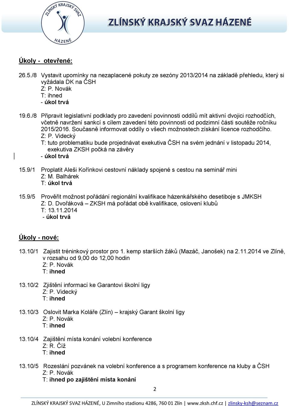 /8 Připravit legislativní podklady pro zavedení povinnosti oddílů mít aktivní dvojici rozhodčích, včetně navržení sankcí s cílem zavedení této povinnosti od podzimní části soutěže ročníku 2015/2016.