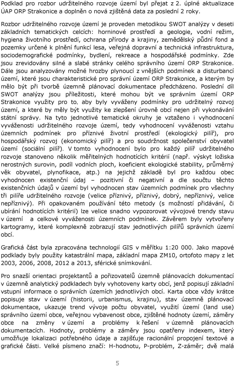 a krajiny, zemědělský půdní fond a pozemky určené k plnění funkcí lesa, veřejná dopravní a technická infrastruktura, sociodemografické podmínky, bydlení, rekreace a hospodářské podmínky.