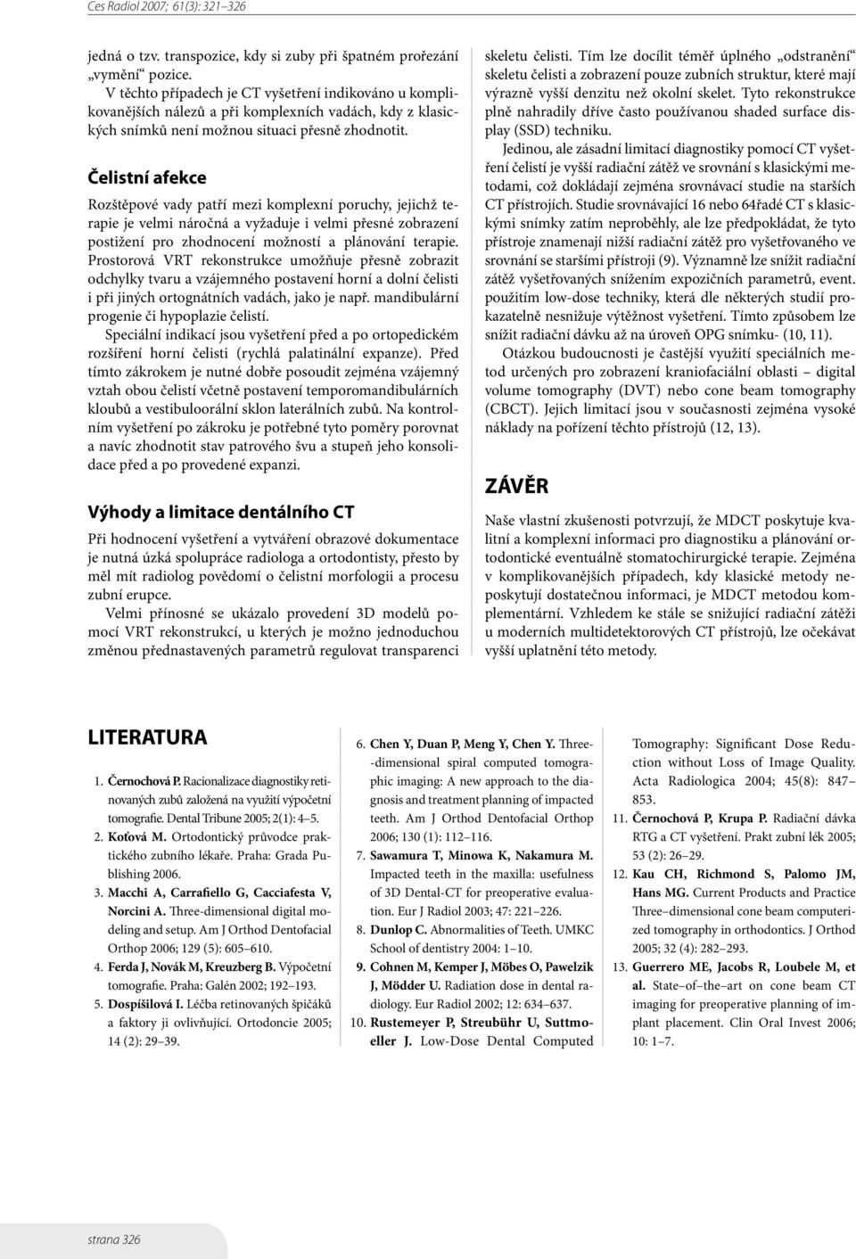 Čelistní afekce Rozštěpové vady patří mezi komplexní poruchy, jejichž terapie je velmi náročná a vyžaduje i velmi přesné zobrazení postižení pro zhodnocení možností a plánování terapie.