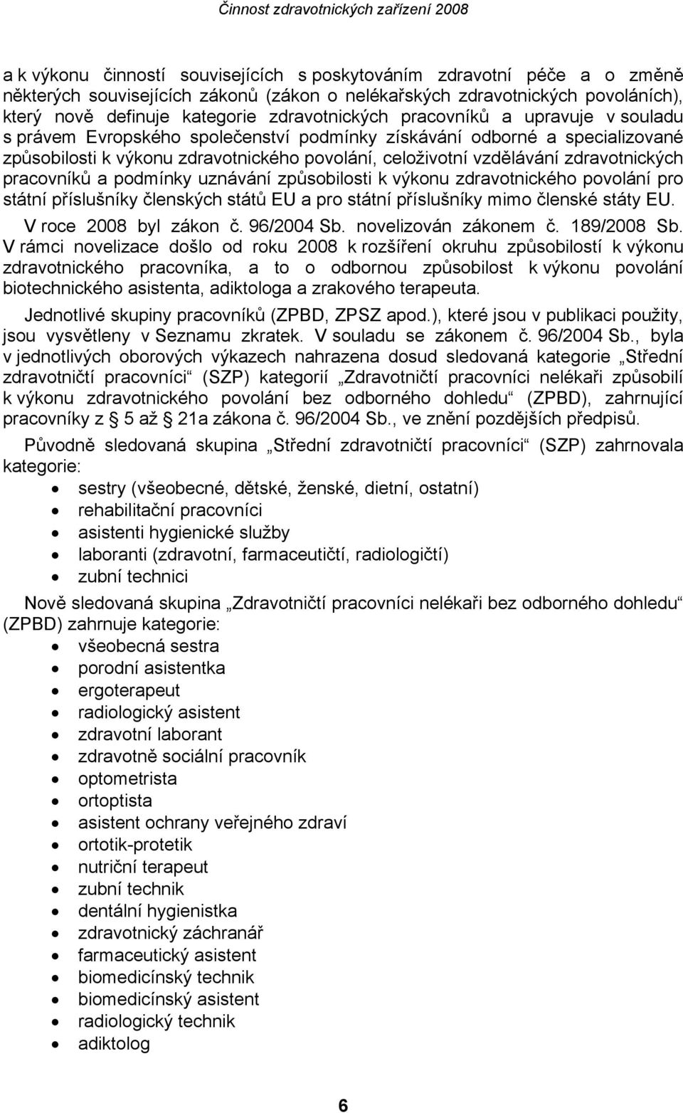pracovníků a podmínky uznávání způsobilosti k výkonu zdravotnického povolání pro státní příslušníky členských států EU a pro státní příslušníky mimo členské státy EU. V roce 2008 byl zákon č.