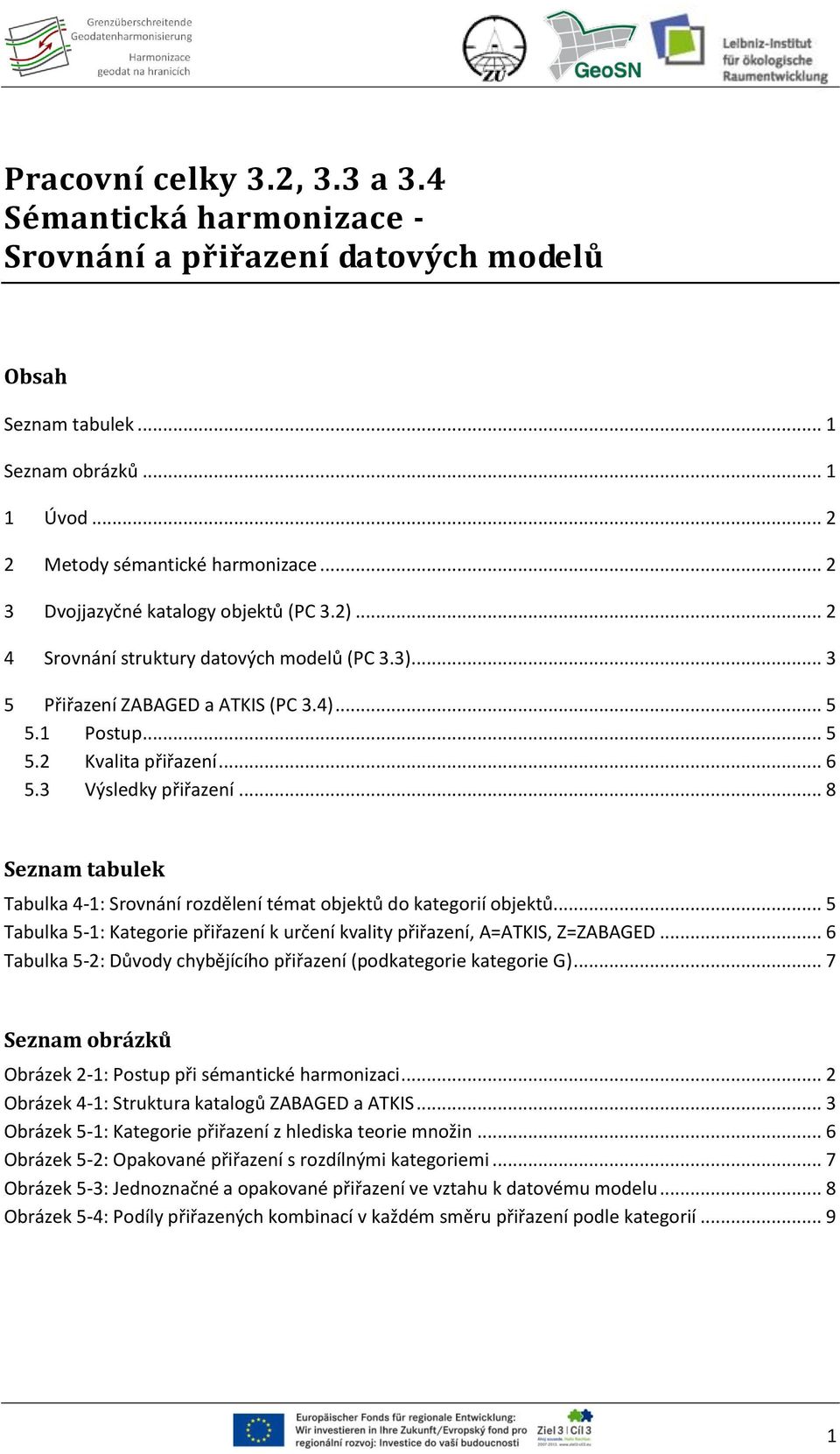 .. 8 Seznam tabulek Tabulka 4-1: Srovnání rozdělení témat objektů do kategorií objektů... 5 Tabulka 5-1: Kategorie k určení kvality, A=ATKIS, Z=ZABAGED.