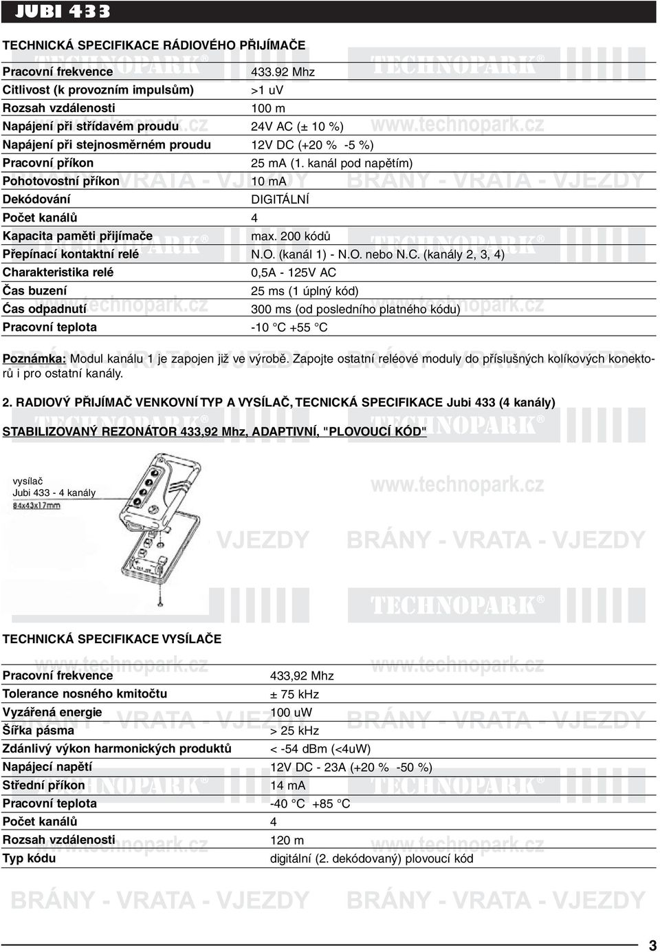 92 Mhz >1 uv 100 m 24V AC (± 10 %) 12V DC (+20 % -5 %) 25 ma (1. kanál pod napětím) 10 ma DIGITÁLNÍ 4 max. 200 kódů N.O. (kanál 1) - N.O. nebo N.C. (kanály 2, 3, 4) 0,5A - 125V AC 25 ms (1 úplný kód) 300 ms (od posledního platného kódu) -10 C +55 C Poznámka: Modul kanálu 1 je zapojen již ve výrobě.