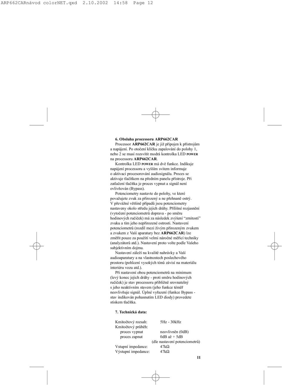 Indikuje napájení processoru a vyšším svitem informuje o aktivaci procesorování audiosignálu. Proces se aktivuje tlaèítkem na pøedním panelu pøístroje.