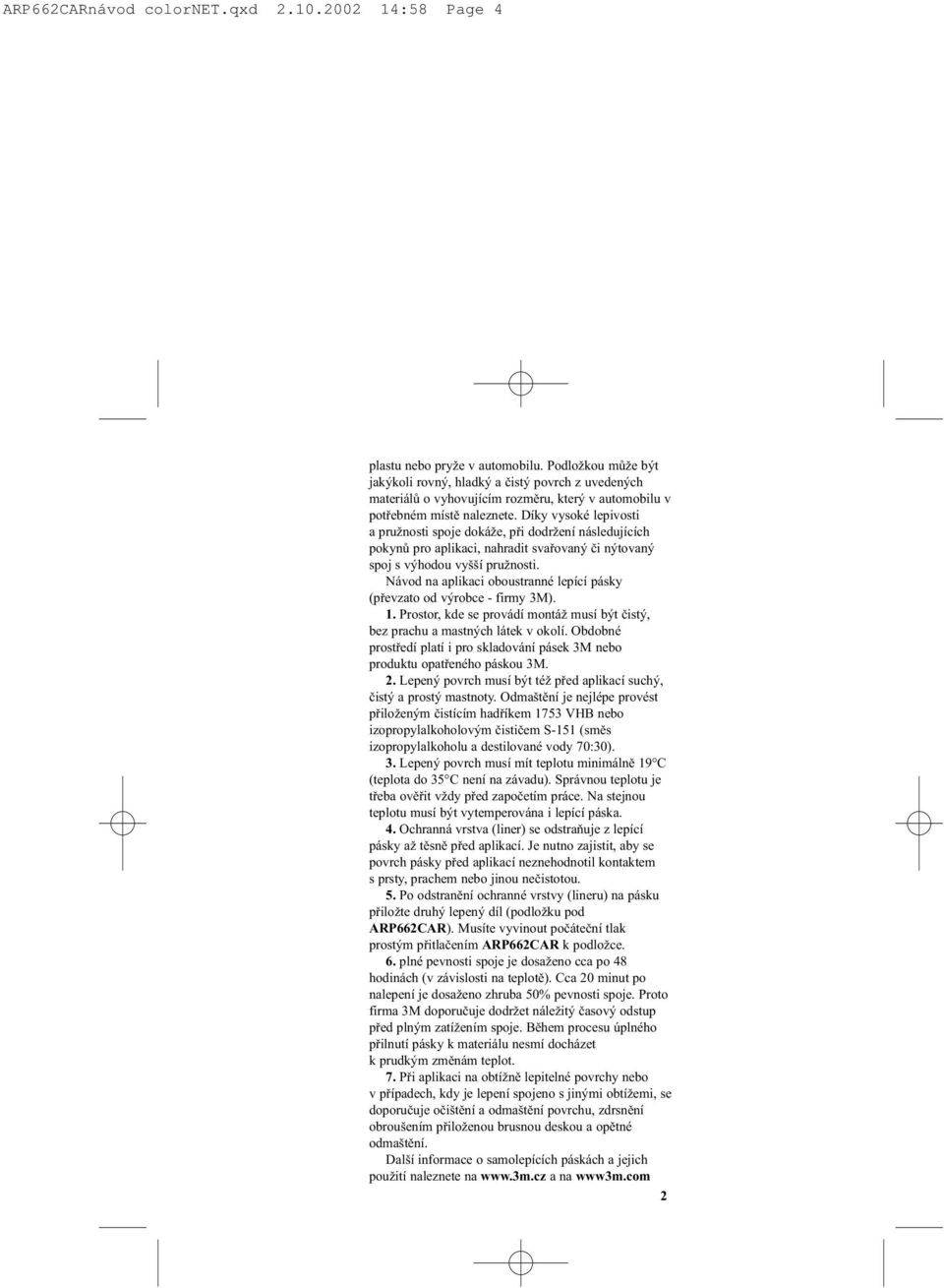 Díky vysoké lepivosti a pružnosti spoje dokáže, pøi dodržení následujících pokynù pro aplikaci, nahradit svaøovaný èi nýtovaný spoj s výhodou vyšší pružnosti.